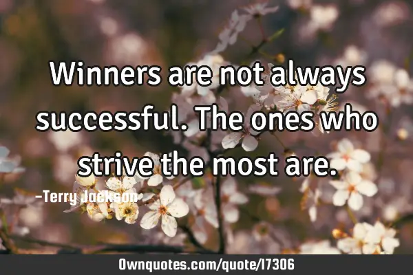 Winners are not always successful. The ones who strive the most