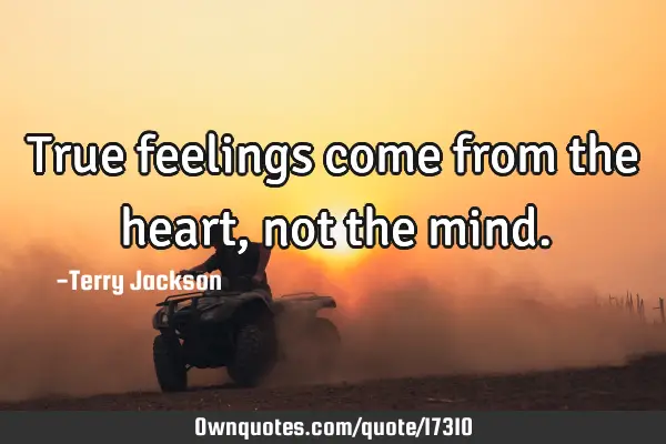 True feelings come from the heart, not the