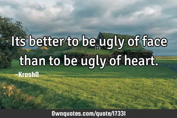 Its better to be ugly of face than to be ugly of
