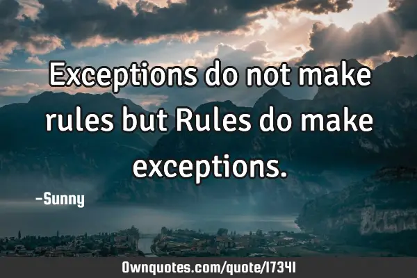 Exceptions do not make rules but Rules do make