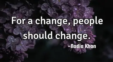 For a change, people should change.