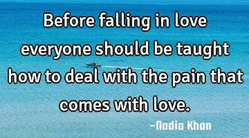 Before falling in love everyone should be taught how to deal with the pain that comes with love.
