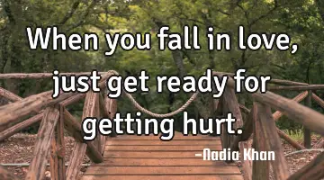 When you fall in love, just get ready for getting hurt.