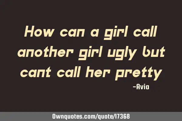 How can a girl call another girl ugly but cant call her