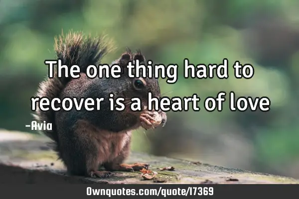 The one thing hard to recover is a heart of