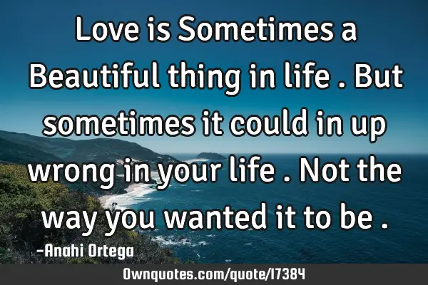 Love is Sometimes a Beautiful thing in life . But sometimes it could in up wrong in your life . Not