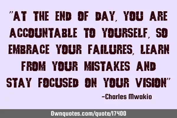 "At the end of day, you are accountable to yourself,so embrace your failures, learn from your