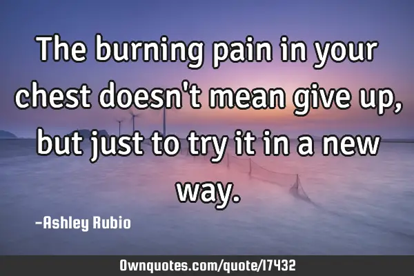 The burning pain in your chest doesn