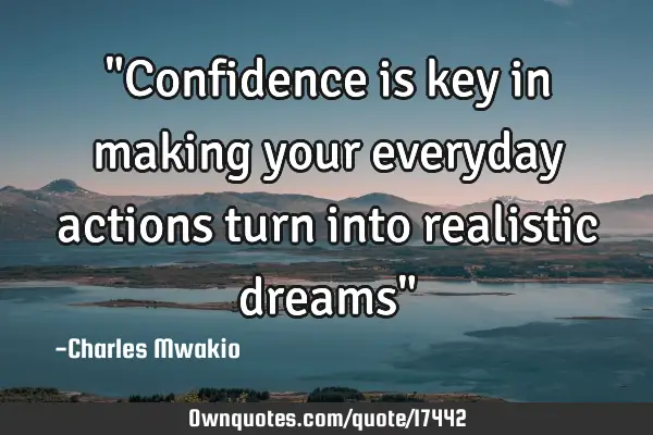 "Confidence is key in making your everyday actions turn into realistic dreams"