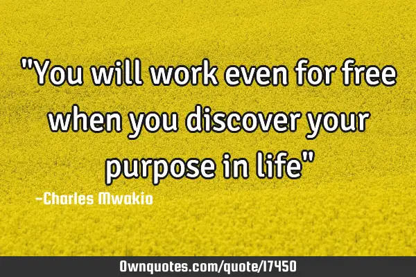 "You will work even for free when you discover your purpose in life"