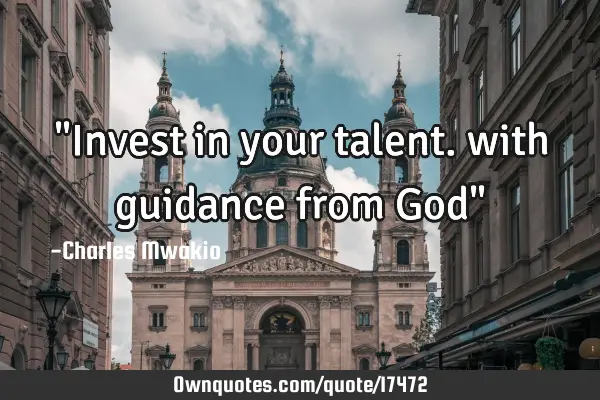"Invest in your talent. with guidance from God"