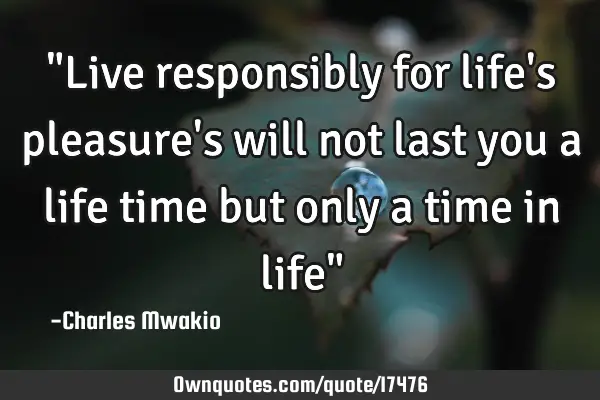 "Live responsibly for life