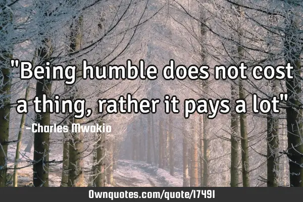 "Being humble does not cost a thing, rather it pays a lot"