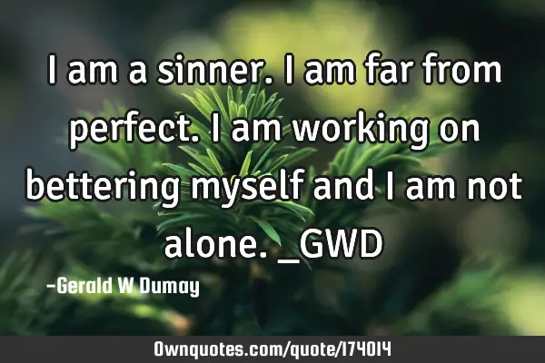 I am a sinner. I am far from perfect. I am working on bettering myself and I am not alone._GWD