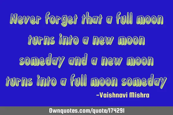 Never forget that a full moon turns into a new moon someday and a new moon turns into a full moon