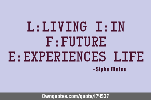 L:Living 
I:In
F:Future 
E:Experiences 

LIFE