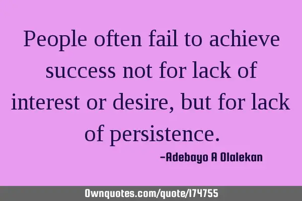 People often fail to achieve success not for lack of interest or desire, but for lack of