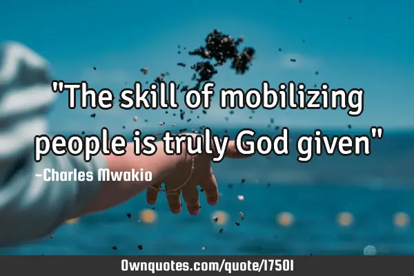 "The skill of mobilizing people is truly God given"