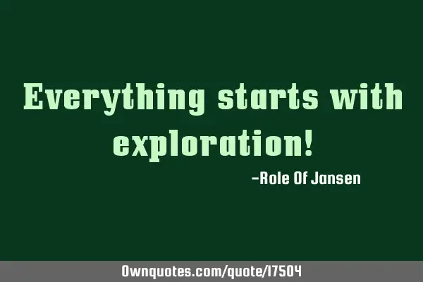 Everything starts with exploration!
