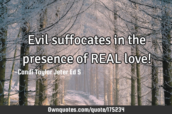 Evil suffocates in the presence of REAL love!