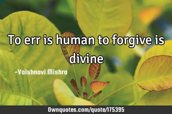 To err is human to forgive is