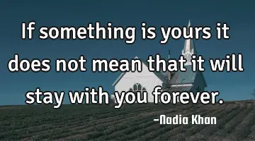 If something is yours it does not mean that it will stay with you forever.