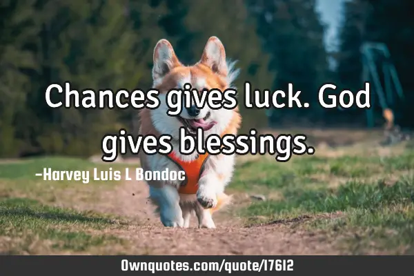 Chances gives luck. God gives
