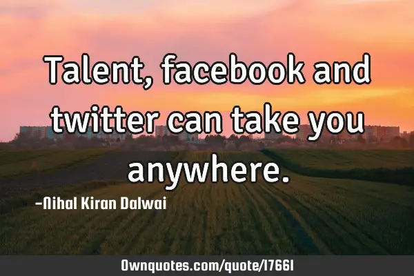 Talent, facebook and twitter can take you