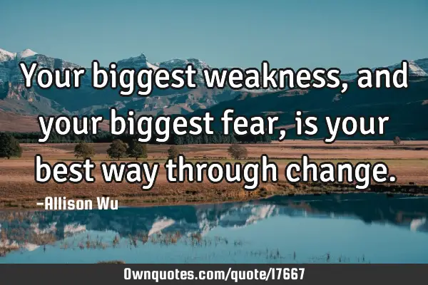 Your biggest weakness, and your biggest fear, is your best way through