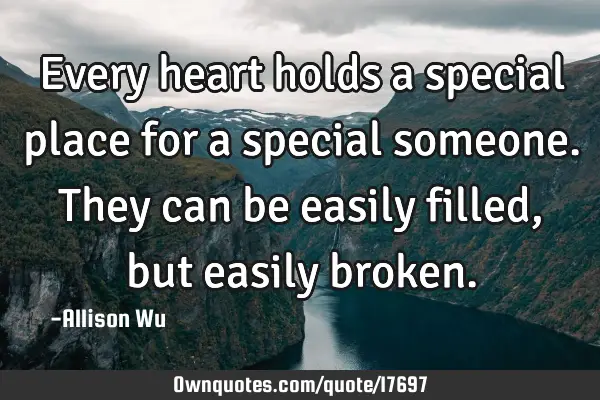 Every heart holds a special place for a special someone. They can be easily filled, but easily