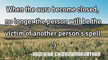 When the aura become closed,no longer the person will be the victim of another person's spell :)