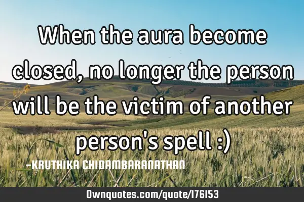 When the aura become closed,no longer the person will be the victim of another person