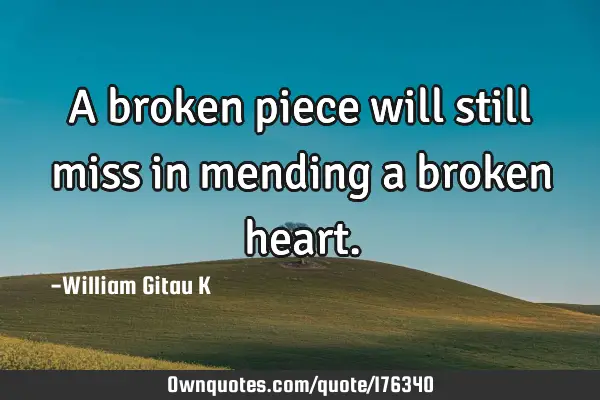 A broken piece will still miss in mending a broken