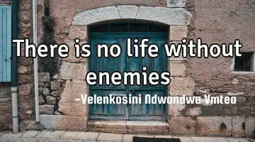 There is no life without enemies