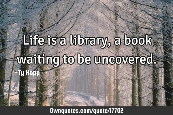 Life is a library, a book waiting to be