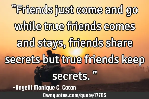 "Friends just come and go while true friends comes and stays, friends share secrets but true