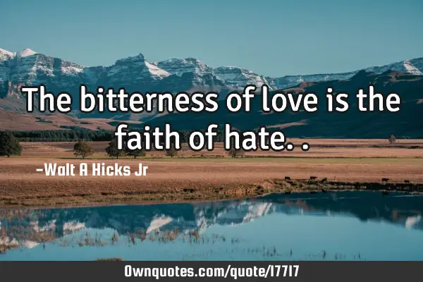 The bitterness of love is the faith of