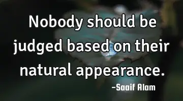 Nobody should be judged based on their natural appearance.