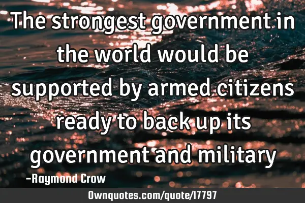 The strongest government in the world would be supported by armed citizens ready to back up its