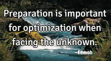 Preparation is important for optimization when facing the unknown.