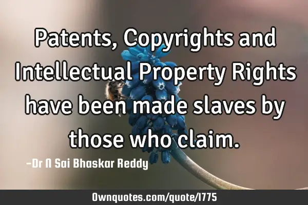 Patents, Copyrights and Intellectual Property Rights have been made slaves by those who