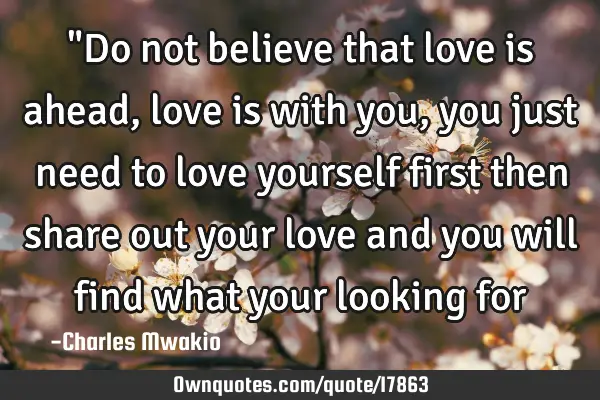 "Do not believe that love is ahead, love is with you, you just need to love yourself first then