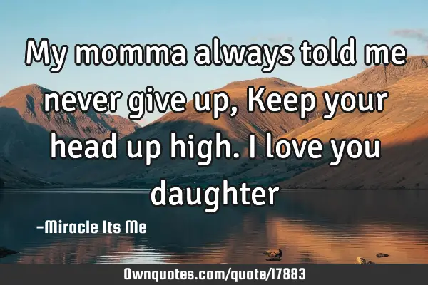 My momma always told me never give up, Keep your head up high. I love you
