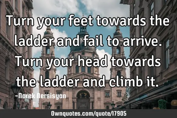 Turn your feet towards the ladder and fail to arrive. Turn your head towards the ladder and climb