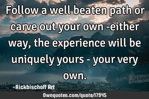 Follow a well beaten path or carve out your own -either way, the experience will be uniquely yours -
