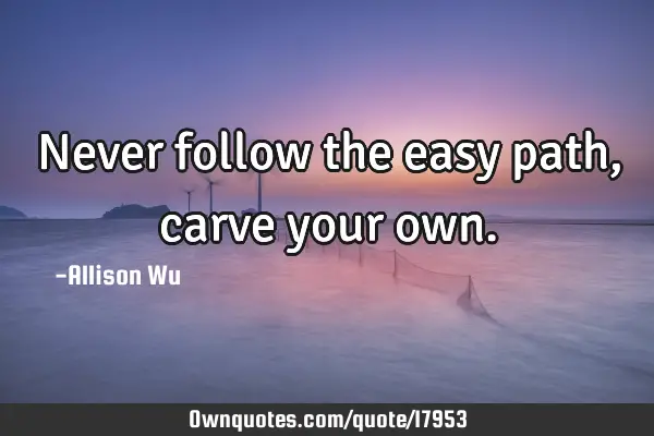 Never follow the easy path, carve your