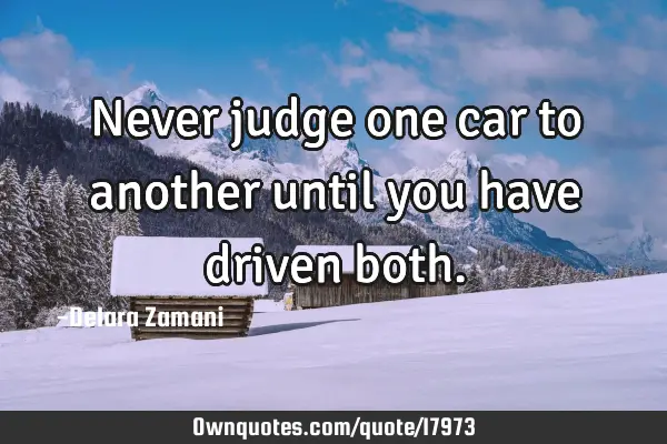 Never judge one car to another until you have driven