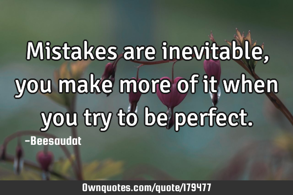 Mistakes are inevitable, you make more of it when you try to be