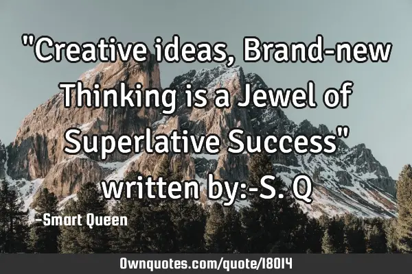 "Creative ideas, Brand-new Thinking is a Jewel of Superlative Success" written by:-S.Q