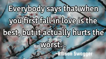 everybody says that when you first fall in love is the best, but it actually hurts the